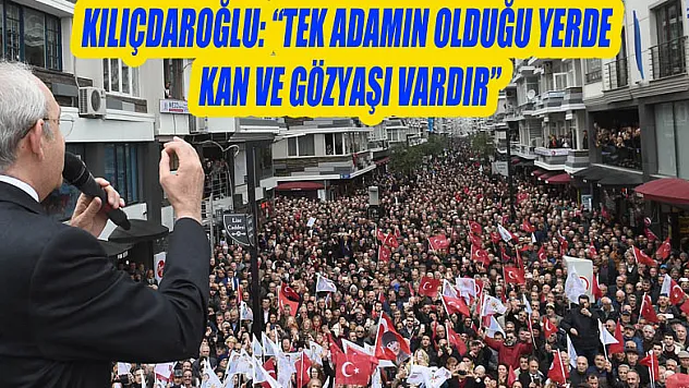 Kılıçdaroğlu: 'Tek adamın olduğu yerde kan ve gözyaşı vardır'