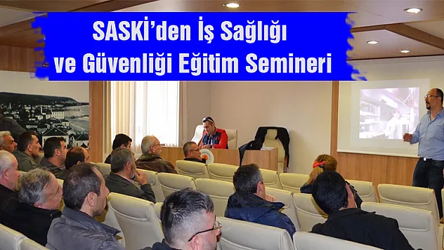 SASKİ'den İş Sağlığı ve Güvenliği Eğitim Semineri
