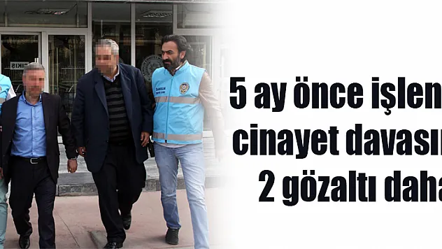 5 ay önce işlenen cinayet davasına 2 gözaltı daha