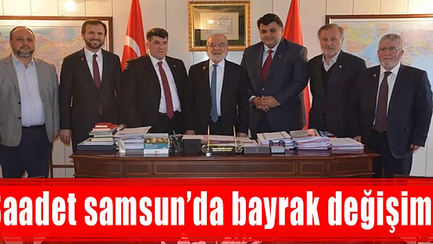 Saadet samsun'da bayrak değişimi!