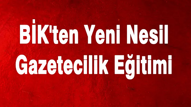 BİK'ten Yeni Nesil Gazetecilik Eğitimi 