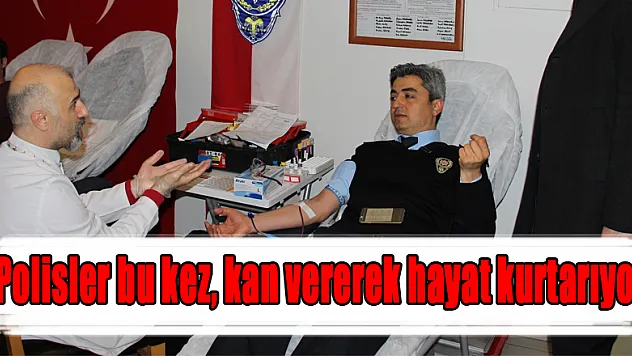 Polisler bu kez, kan vererek hayat kurtarıyor