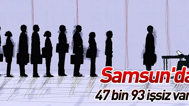 Samsun'da 47 bin 93 işsiz var!