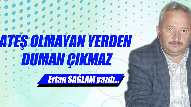 ATEŞ OLMAYAN YERDEN DUMAN ÇIKMAZ