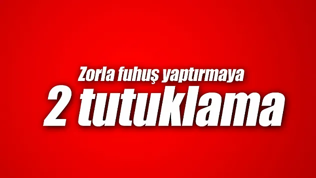 Zorla fuhuş yaptırmaya 2 tutuklama