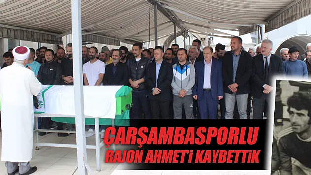ÇARŞAMBASPORLU RAJON AHMET'İ KAYBETTİK