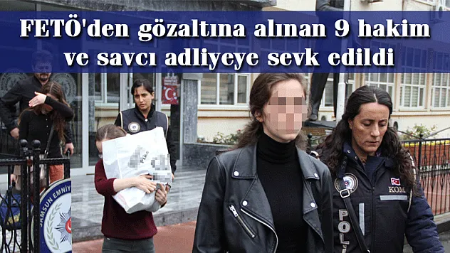 FETÖ'den gözaltına alınan 9 hakim ve savcı adliyeye sevk edildi