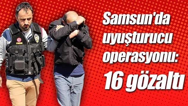 Samsun'da uyuşturucu operasyonu: 16 gözaltı
