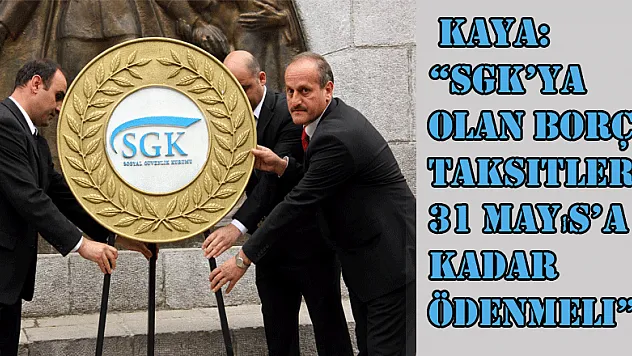  Kaya: 'SGK'ya olan borç taksitleri 31 Mayıs'a kadar ödenmeli' 