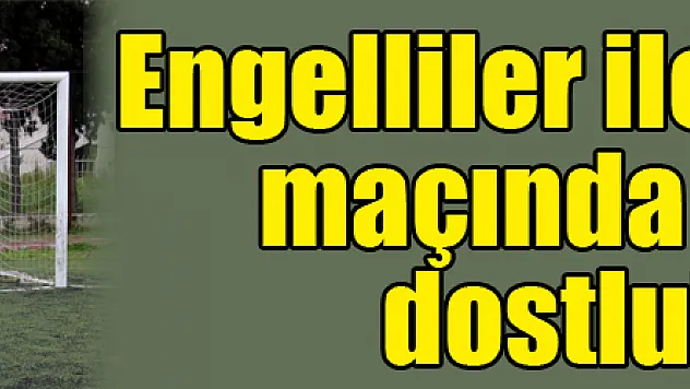 Engelliler ile kadınların maçında kazanan dostluk oldu