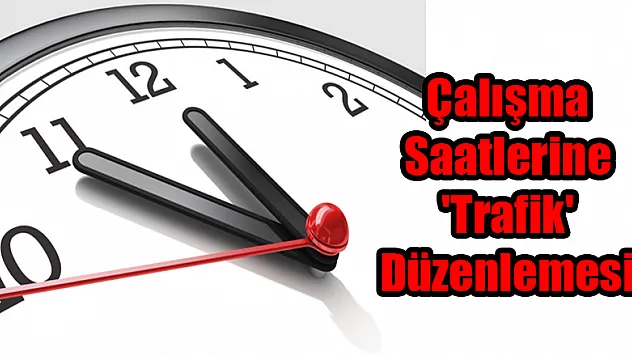 Çalışma Saatlerine 'Trafik' Düzenlemesi