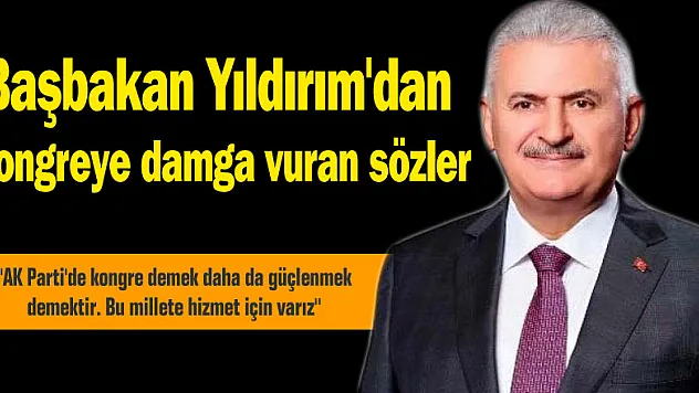 Başbakan Yıldırım'dan kongreye damga vuran sözler