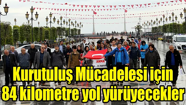 Kurutuluş Mücadelesi için 84 kilometre yol yürüyecekler