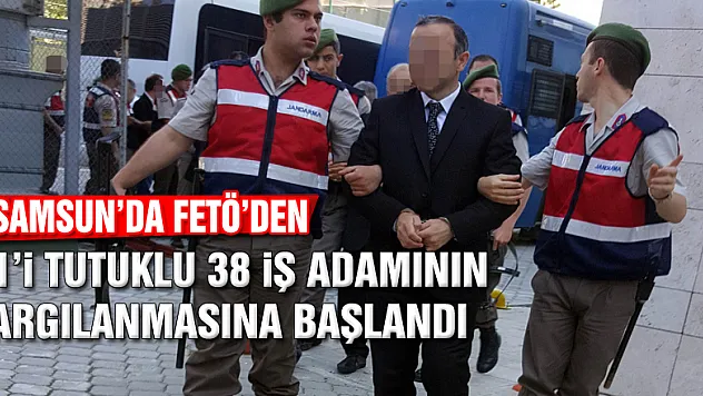 Samsun'da FETÖ'den 21'i tutuklu 38 iş adamının yargılanmasına başlandı