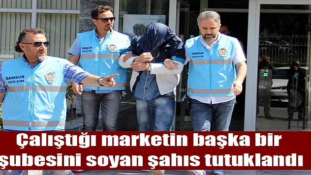 Çalıştığı marketin başka bir şubesini soyan şahıs tutuklandı