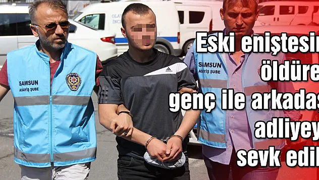 Eski eniştesini öldüren genç ile arkadaşı adliyeye sevk edildi