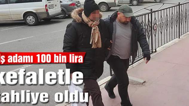 İş adamı 100 bin lira kefaletle tahliye oldu