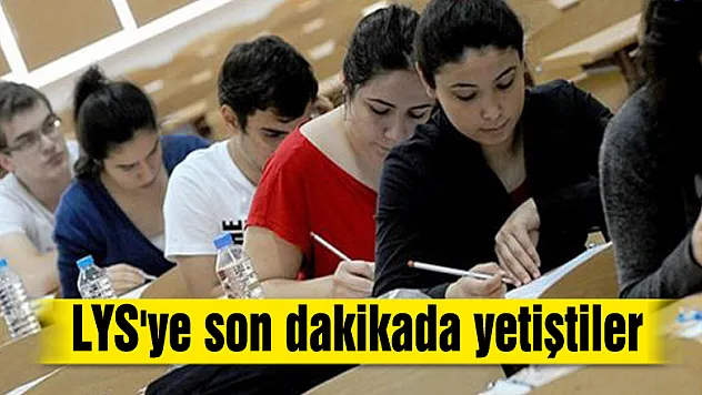 LYS'ye son dakikada yetiştiler