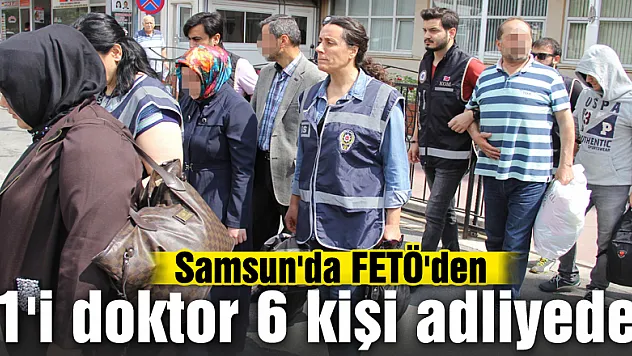 Samsun'da FETÖ'den 1'i doktor 6 kişi adliyede