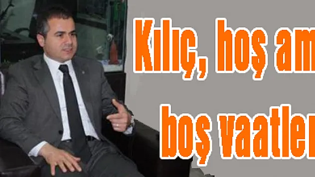 Kılıç, 'hoş ama boş vaatler'