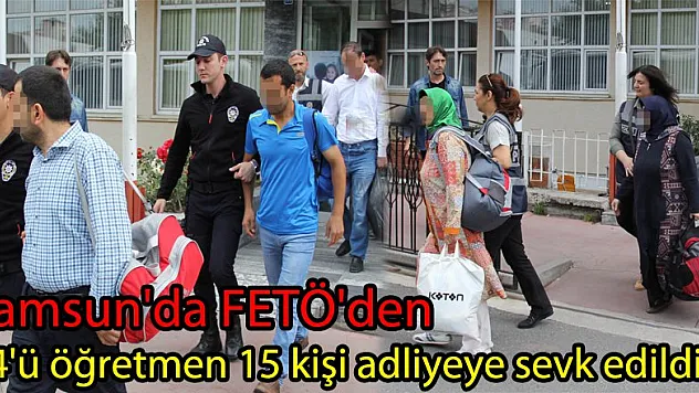 Samsun'da FETÖ'den 14'ü öğretmen 15 kişi adliyeye sevk edildi