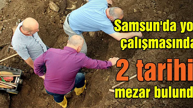 Samsun'da yol çalışmasında 2 tarihi mezar bulundu