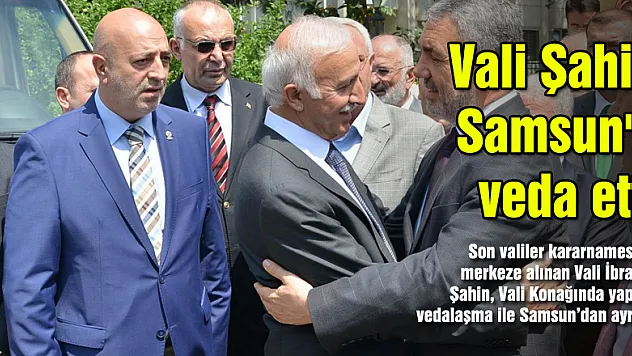 Vali Şahin Samsun'a veda etti