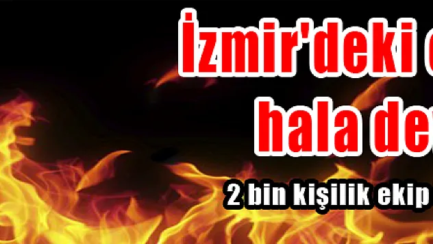 İzmir'deki orman yangınına 2 bin kişilik ekip ile müdahale ediliyor