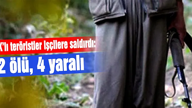 PKK'lı teröristler işçilere saldırdı: 2 ölü, 4 yaralı