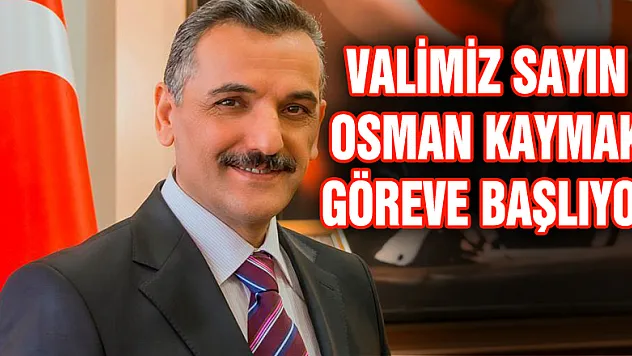 VALİMİZ SAYIN OSMAN KAYMAK GÖREVE BAŞLIYOR