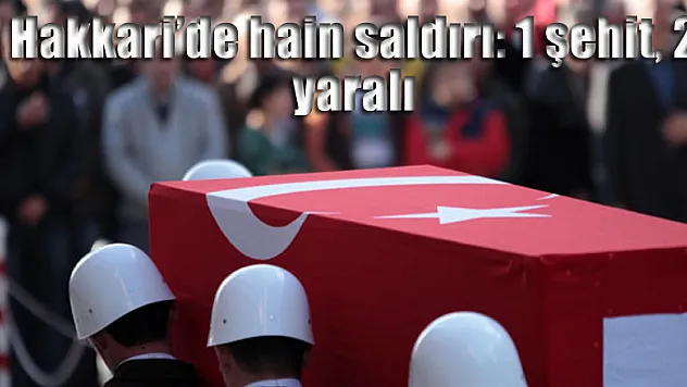 Hakkari'de hain saldırı: 1 şehit, 2 yaralı
