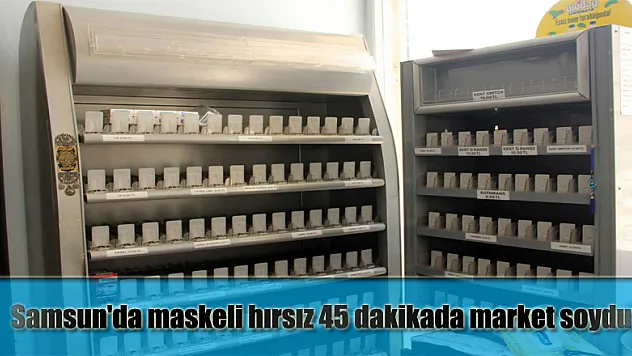 Samsun'da maskeli hırsız 45 dakikada market soydu