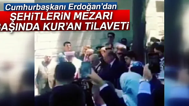 Erdoğan'dan şehitlerin mezarı başında Kur'an tilaveti