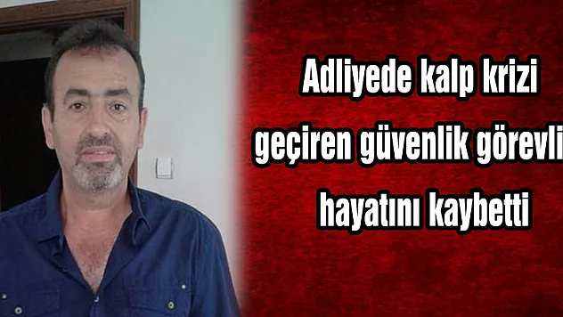 Adliyede kalp krizi geçiren güvenlik görevlisi hayatını kaybetti