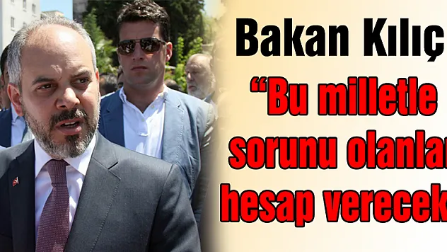 Bakan Kılıç: 'Bu milletle sorunu olanlar hesap verecek'