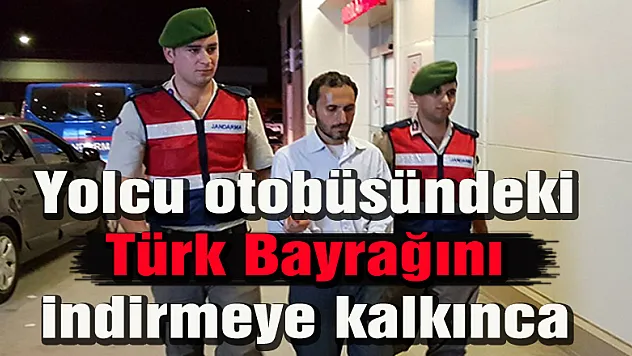 Yolcu, otobüsteki Türk Bayrağını indirmeye kalktı