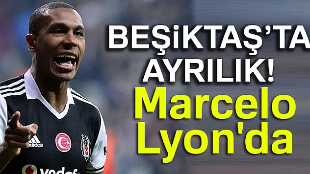 Beşiktaş'ta  ayrılık Marcelo, Lyon'da
