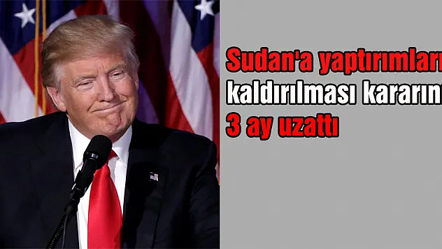 Sudan'a yaptırımların kaldırılması kararını 3 ay uzattı