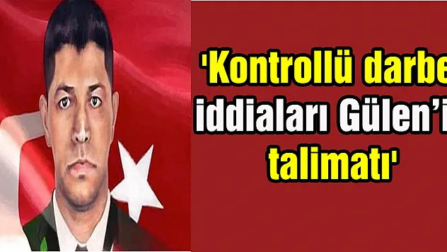 'Kontrollü darbe iddiaları Gülen'in talimatı'