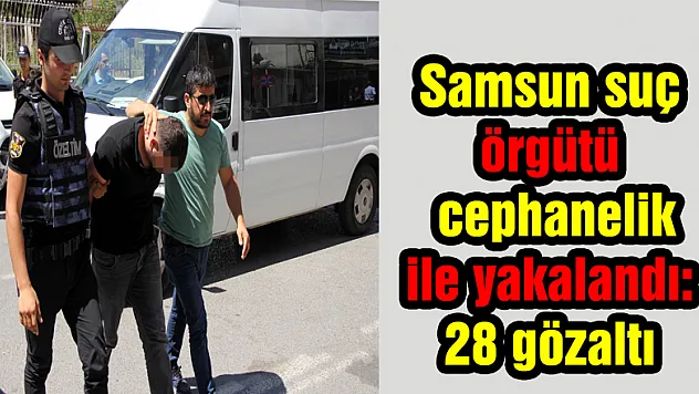 cephanelik  ile yakalandı:  28 gözaltı