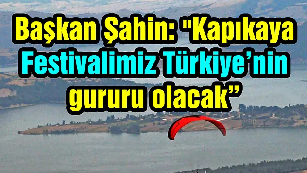Başkan Şahin: 'Kapıkaya Festivalimiz Türkiye'nin gururu olacak'