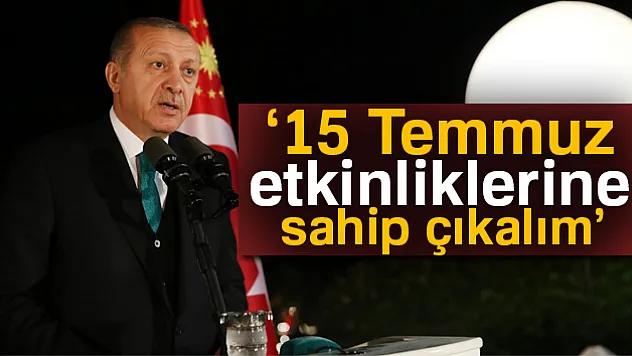 Erdoğan: 15 Temmuz etkinliklerine sahip çıkalım