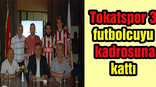 Tokatspor 3 futbolcuyu kadrosuna kattı