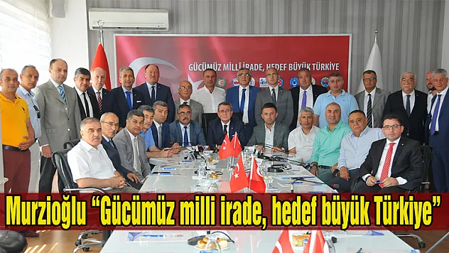 Murzioğlu 'Gücümüz milli irade, hedef büyük Türkiye'