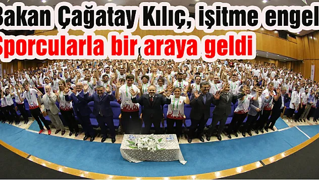 Bakan Çağatay Kılıç, işitme engelli sporcularla bir araya geldi 