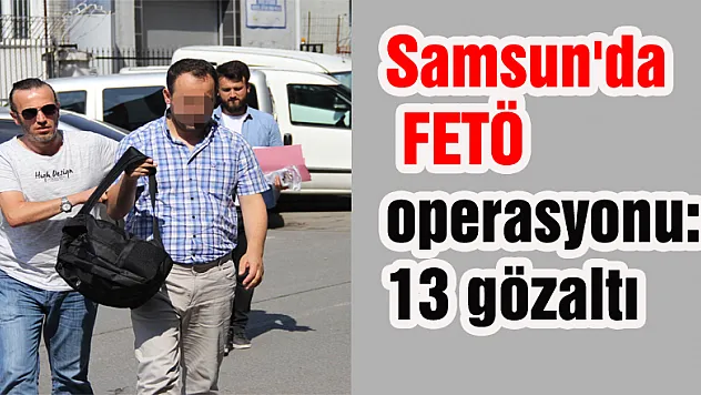 Samsun'da FETÖ operasyonu: 13 gözaltı