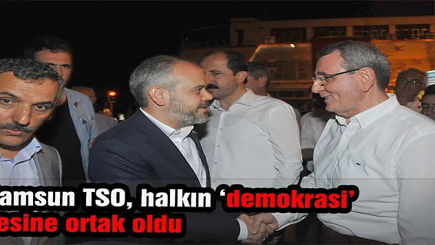 Samsun TSO, halkın 'demokrasi' sesine ortak oldu