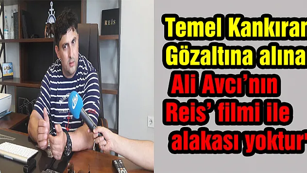 Temel Kankıran: 'Gözaltına alınan Ali Avcı'nın 'Reis' filmi ile alakası yoktur'