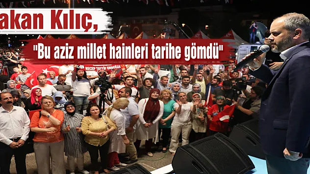Bakan Kılıç, 'Bu aziz millet hainleri tarihe gömdü'