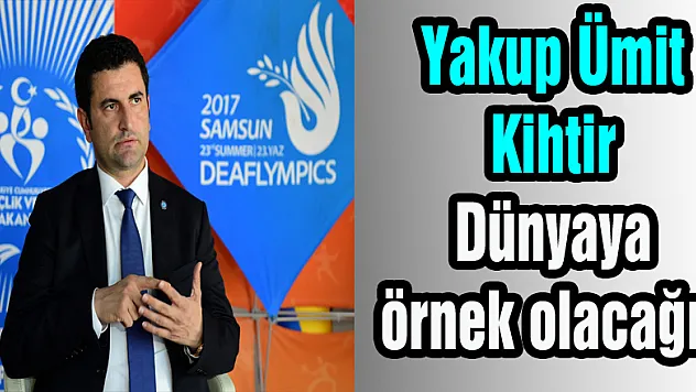 Yakup Ümit Kihtir: 'Dünyaya örnek olacağız'